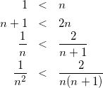 Rendered by QuickLaTeX.com \begin{eqnarray*} 1 &<& n \\ n+1 & < & 2n \\ \frac{1}{n} &<& \frac{2}{n+1} \\ \frac{1}{n^2} & < & \frac{2}{n(n+1)} \end{eqnarray*}