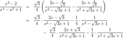 Rendered by QuickLaTeX.com \begin{eqnarray*} \frac{x^2-2}{x^4-x^2+1} & = & \frac{\sqrt{3}}{4}\left(\frac{2x-\frac{4}{\sqrt{3}}}{x^2-\sqrt{3}x+1} - \frac{2x+\frac{4}{\sqrt{3}}}{x^2+\sqrt{3}x+1}\right) \\ & = & \frac{\sqrt{3}}{4}\cdot\frac{2x-\sqrt{3}}{x^2-\sqrt{3}x+1} - \frac{1}{4}\cdot\frac{1}{x^2-\sqrt{3}x+1}\\ & & ~~~~~~-~ \frac{\sqrt{3}}{4}\cdot\frac{2x+\sqrt{3}}{x^2+\sqrt{3}x+1} - \frac{1}{4}\cdot\frac{1}{x^2+\sqrt{3}x+1} \end{eqnarray*}